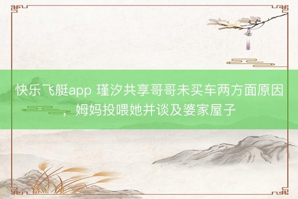 快乐飞艇app 瑾汐共享哥哥未买车两方面原因，姆妈投喂她并谈及婆家屋子