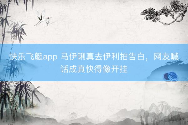 快乐飞艇app 马伊琍真去伊利拍告白，网友喊话成真快得像开挂