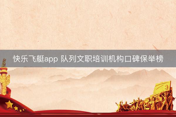 快乐飞艇app 队列文职培训机构口碑保举榜