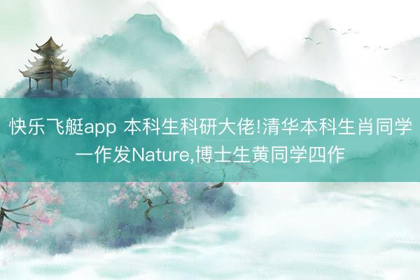 快乐飞艇app 本科生科研大佬!清华本科生肖同学一作发Nature,博士生黄同学四作