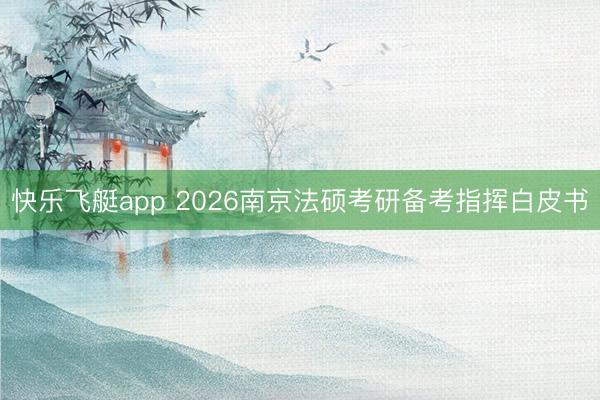 快乐飞艇app 2026南京法硕考研备考指挥白皮书