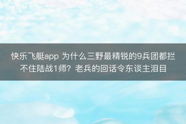 快乐飞艇app 为什么三野最精锐的9兵团都拦不住陆战1师？老兵的回话令东谈主泪目