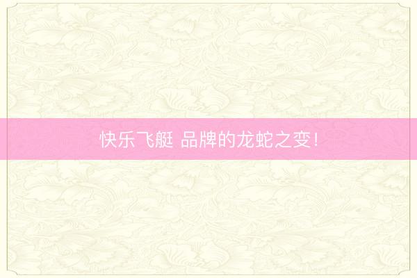 快乐飞艇 品牌的龙蛇之变！