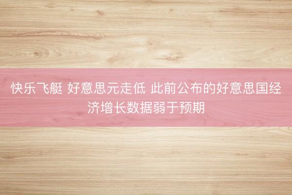 快乐飞艇 好意思元走低 此前公布的好意思国经济增长数据弱于预期