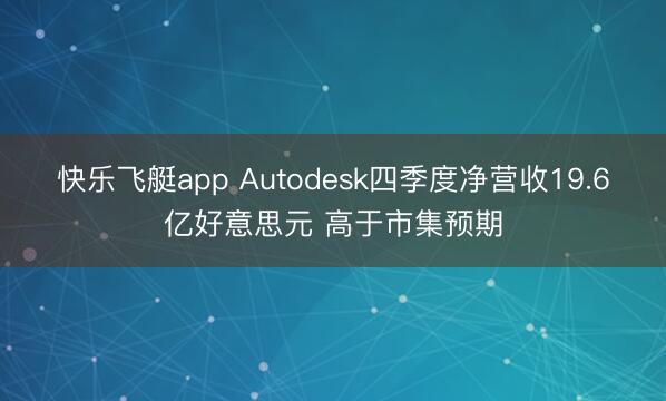 快乐飞艇app Autodesk四季度净营收19.6亿好意思元 高于市集预期