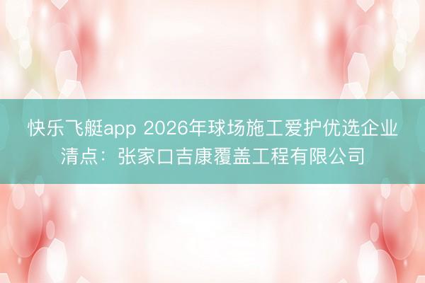快乐飞艇app 2026年球场施工爱护优选企业清点：张家口吉康覆盖工程有限公司