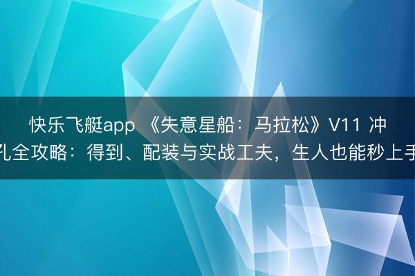 快乐飞艇app 《失意星船:马拉松》V11 冲孔全攻略:得到、配装与实战工夫,生人也能秒上手
