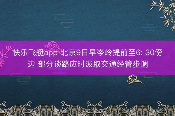 快乐飞艇app 北京9日早岑岭提前至6: 30傍边 部分谈路应时汲取交通经管步调